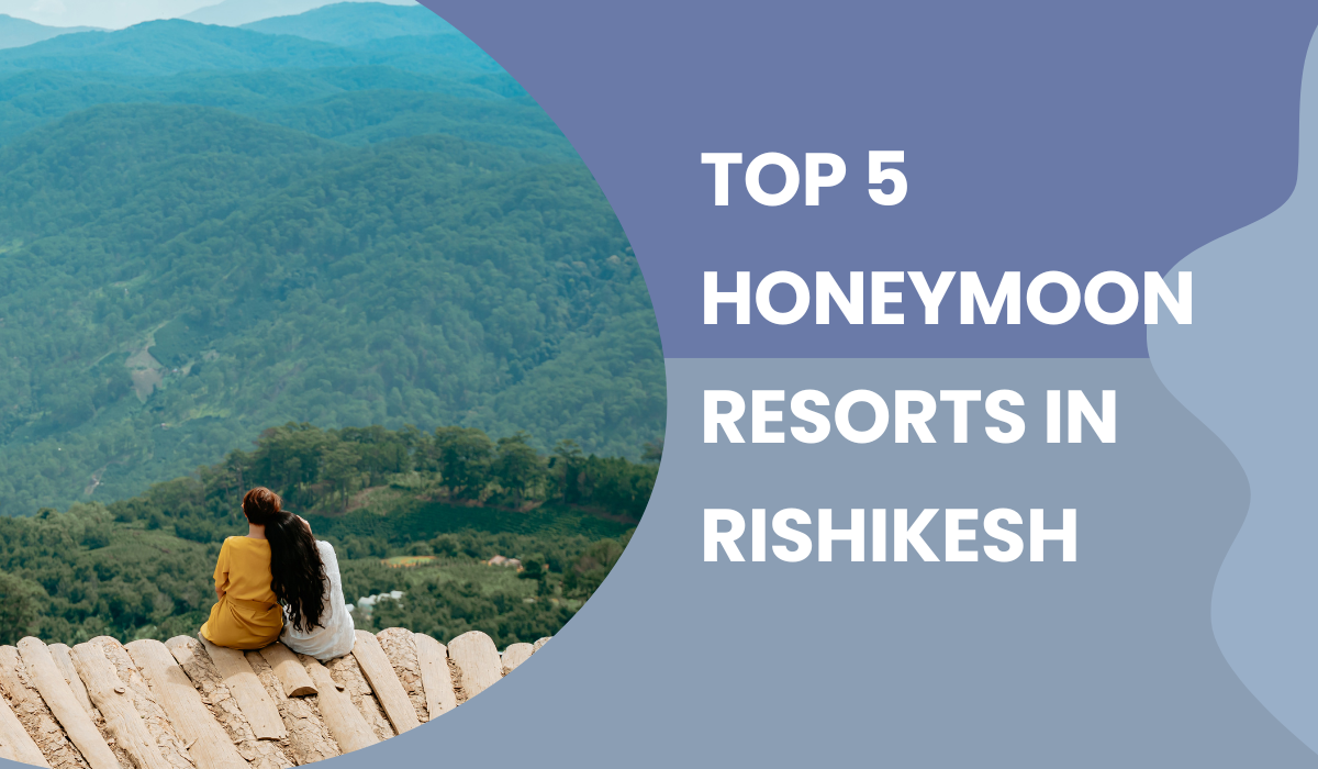 Top 5 Honeymoon Resorts in Rishikesh